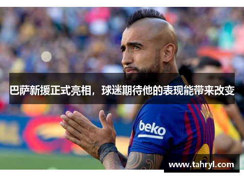 巴萨新援正式亮相，球迷期待他的表现能带来改变