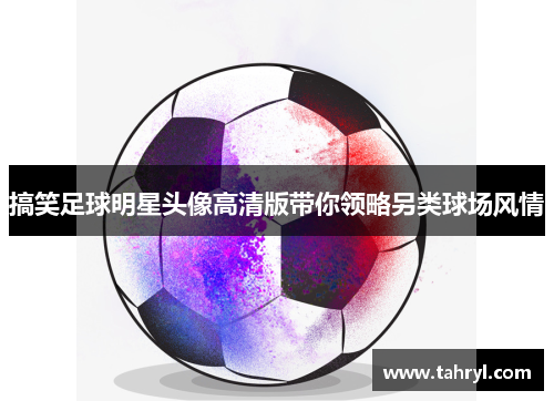 搞笑足球明星头像高清版带你领略另类球场风情