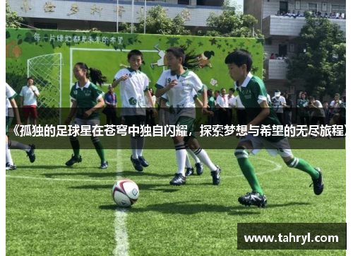 《孤独的足球星在苍穹中独自闪耀，探索梦想与希望的无尽旅程》