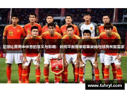 足球比赛周中休息的意义与影响：如何平衡赛季密集安排与球员恢复需求