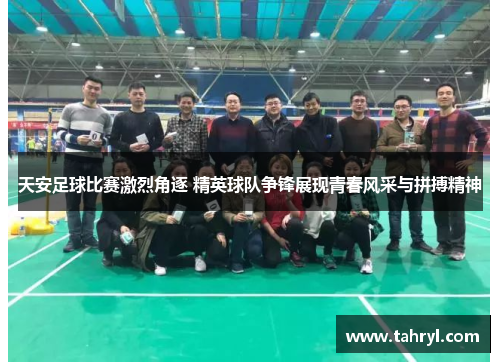 天安足球比赛激烈角逐 精英球队争锋展现青春风采与拼搏精神