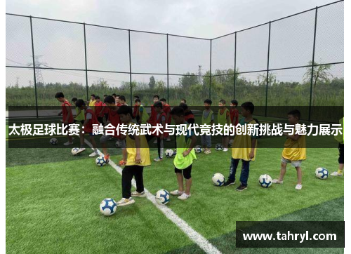 太极足球比赛：融合传统武术与现代竞技的创新挑战与魅力展示