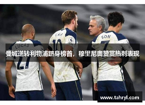 曼城逆转利物浦跻身榜首，穆里尼奥赞赏热刺表现