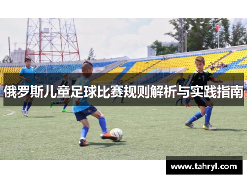 俄罗斯儿童足球比赛规则解析与实践指南
