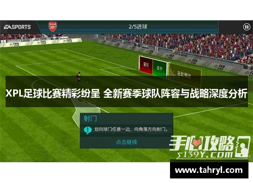XPL足球比赛精彩纷呈 全新赛季球队阵容与战略深度分析