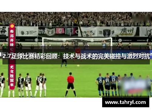 2.7足球比赛精彩回顾：技术与战术的完美碰撞与激烈对抗