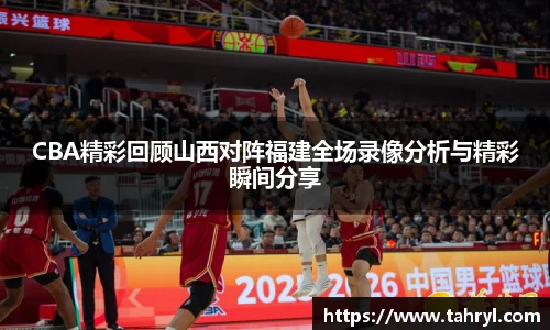 悟空体育CBA精彩回顾山西对阵福建全场录像分析与精彩瞬间分享