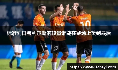 悟空体育标准列日与利尔斯的较量谁能在赛场上笑到最后